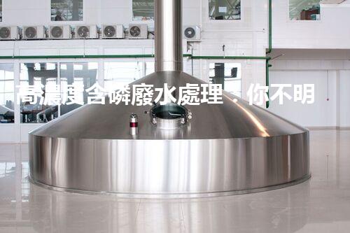 高濃度含磷廢水處理：你不明白的驚人真相！